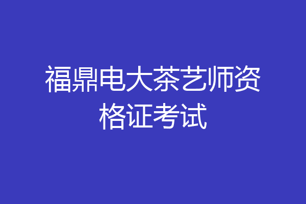 福鼎电大茶艺师资格证考试