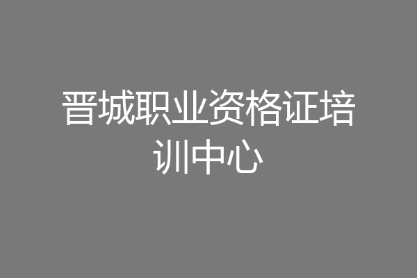 晋城职业资格证培训中心