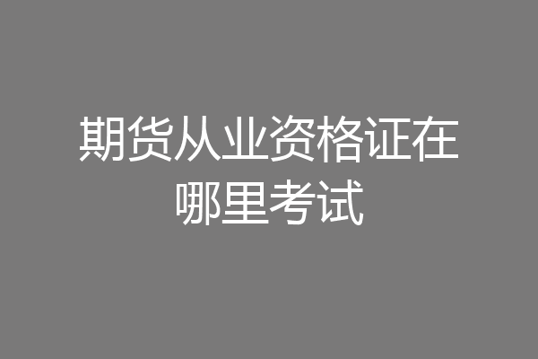 期货从业资格证在哪里考试