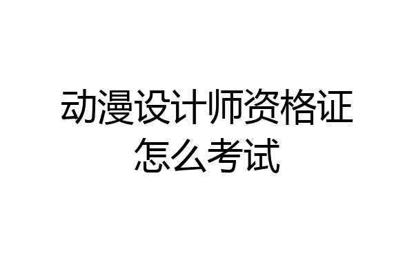 动漫设计师资格证怎么考试