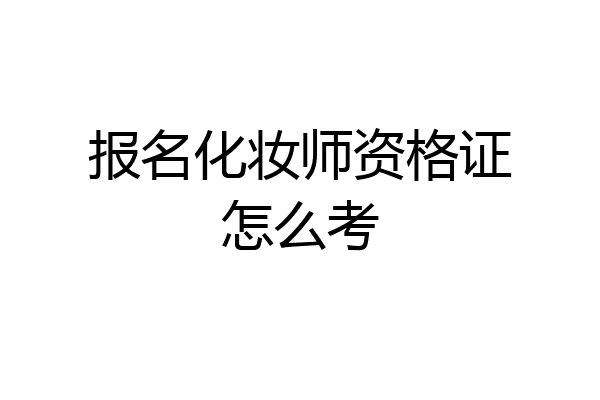 报名化妆师资格证怎么考