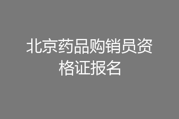 北京药品购销员资格证报名