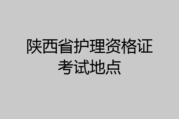 陕西省护理资格证考试地点