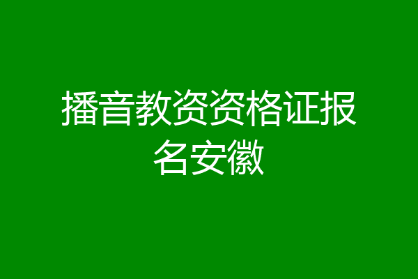 播音教资资格证报名安徽