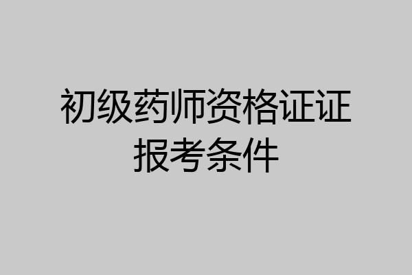 初级药师资格证证报考条件