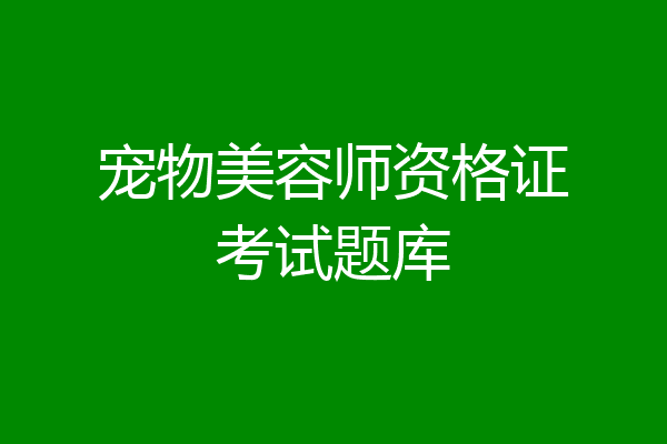 宠物美容师资格证考试题库
