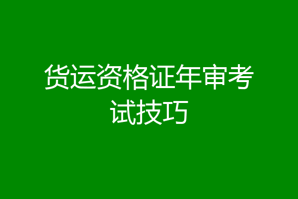 货运资格证年审考试技巧