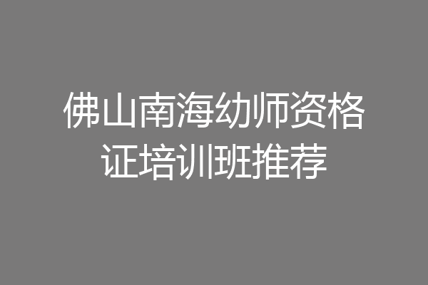 佛山南海幼师资格证培训班推荐