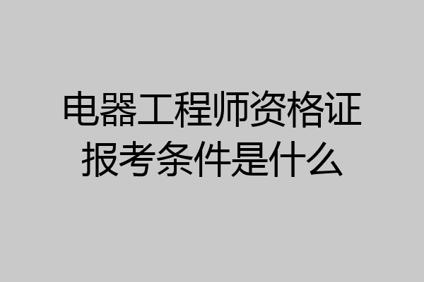 电器工程师资格证报考条件是什么