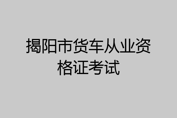 揭阳市货车从业资格证考试