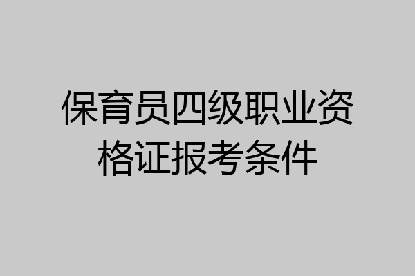 保育员四级职业资格证报考条件