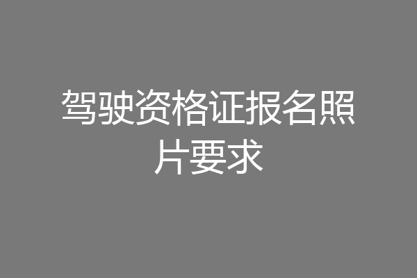 驾驶资格证报名照片要求