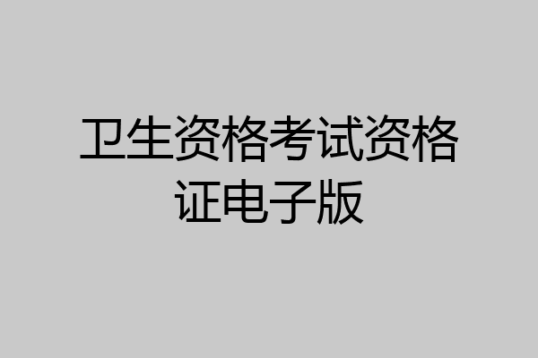 卫生资格考试资格证电子版
