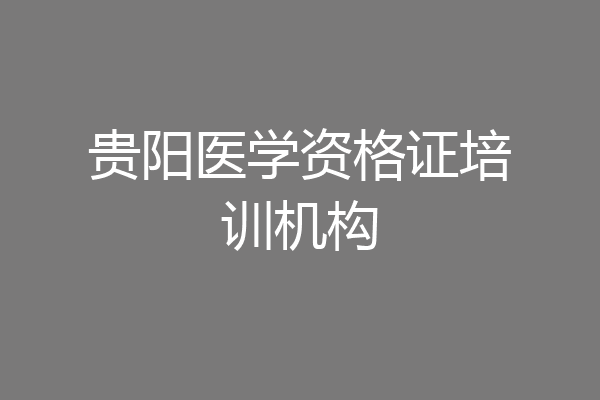 贵阳医学资格证培训机构