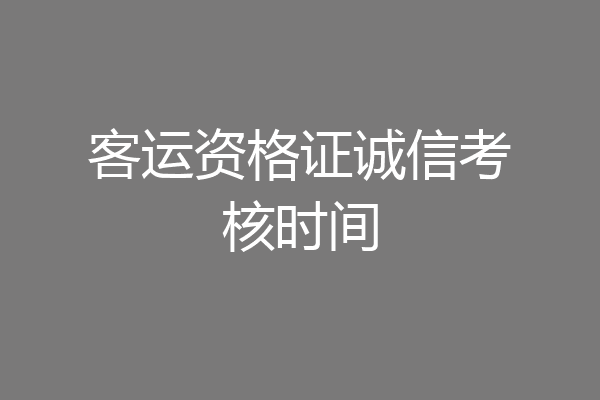 客运资格证诚信考核时间