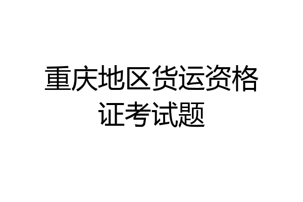 重庆地区货运资格证考试题