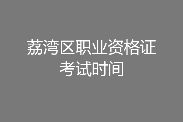 荔湾区职业资格证考试时间