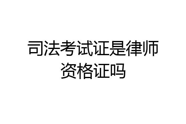 司法考试证是律师资格证吗