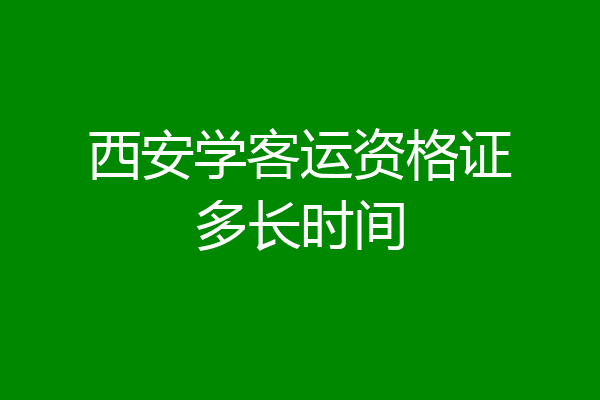 西安学客运资格证多长时间