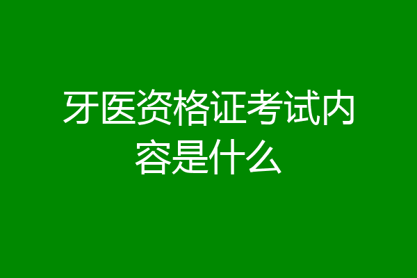 牙医资格证考试内容是什么