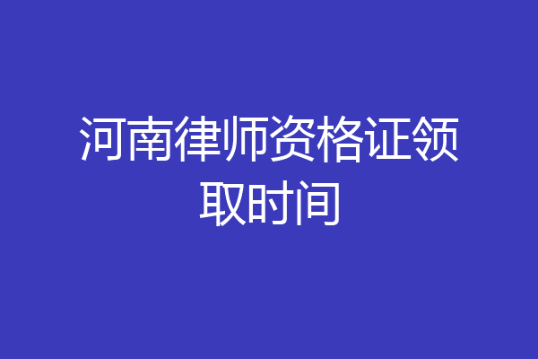 河南律师资格证领取时间