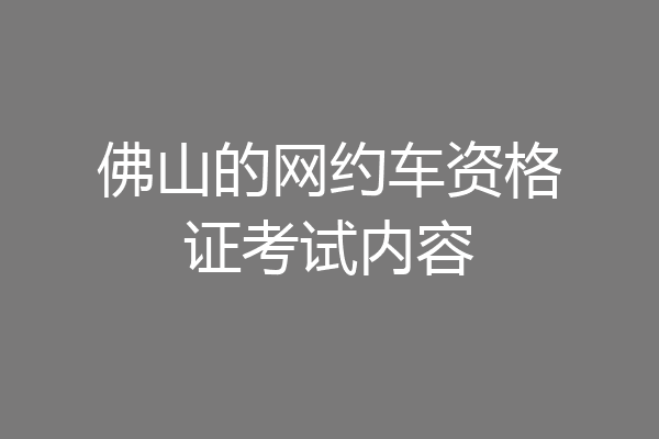 佛山的网约车资格证考试内容