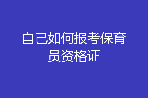 自己如何报考保育员资格证