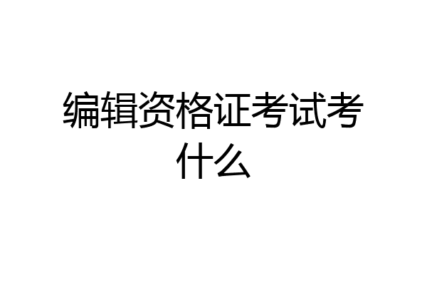 编辑资格证考试考什么