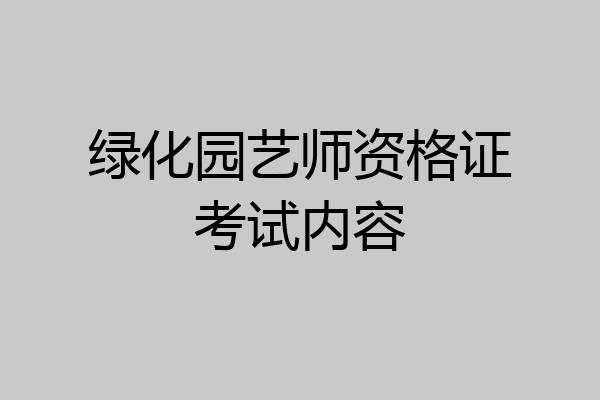 绿化园艺师资格证考试内容