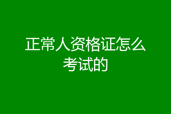 正常人资格证怎么考试的