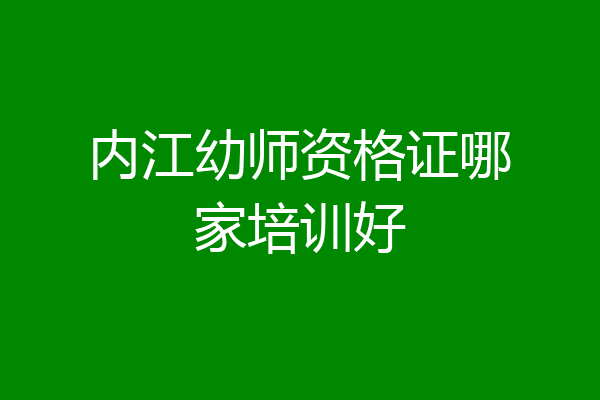 内江幼师资格证哪家培训好