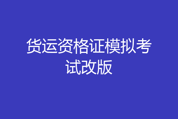 货运资格证模拟考试改版