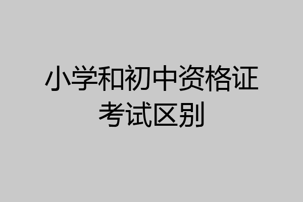 小学和初中资格证考试区别