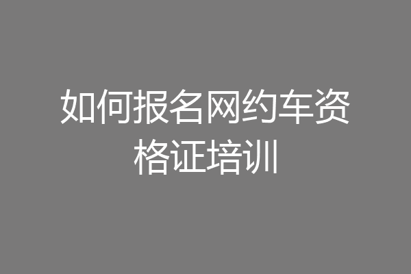如何报名网约车资格证培训