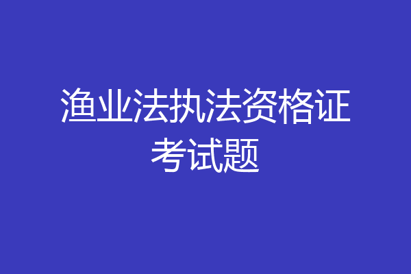 渔业法执法资格证考试题