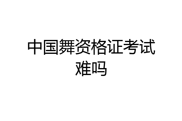 中国舞资格证考试难吗
