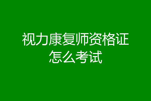 视力康复师资格证怎么考试