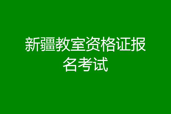 新疆教室资格证报名考试