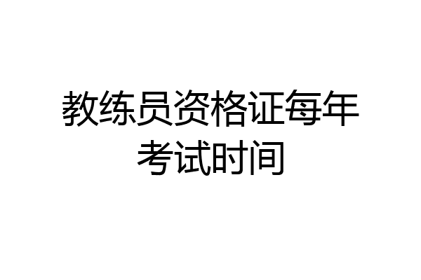 教练员资格证每年考试时间