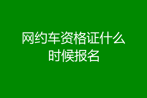 网约车资格证什么时候报名