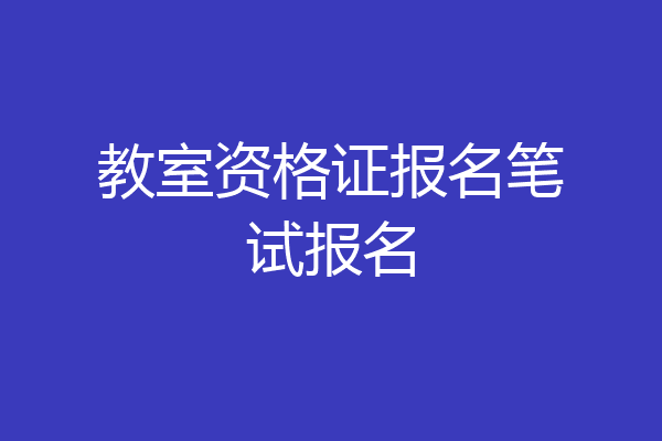 教室资格证报名笔试报名