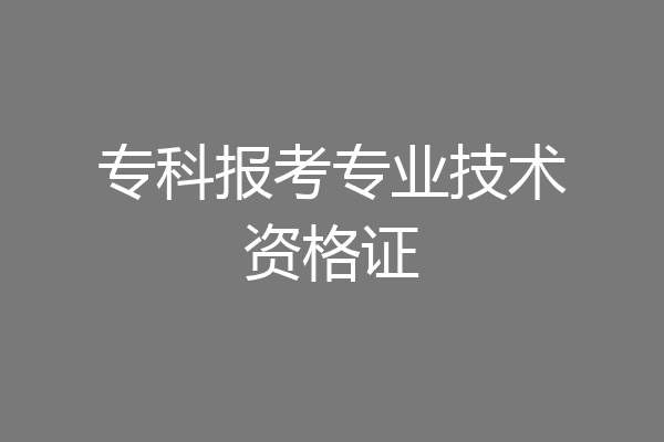 专科报考专业技术资格证