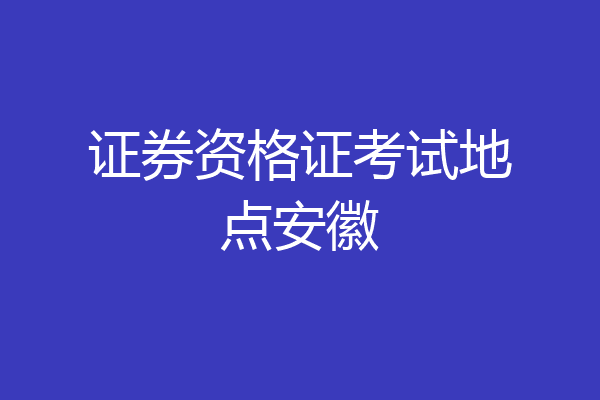 证券资格证考试地点安徽