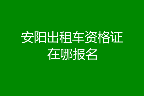 安阳出租车资格证在哪报名