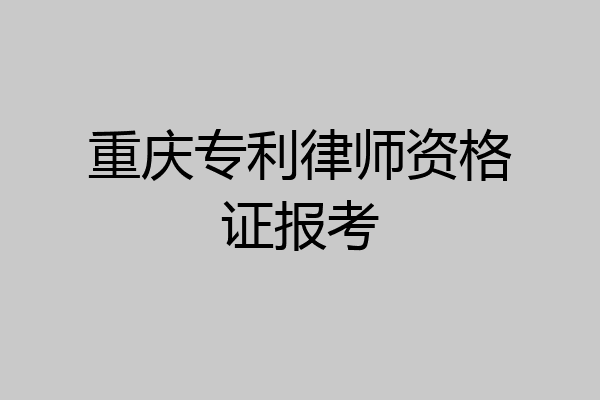 重庆专利律师资格证报考