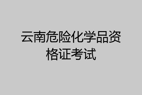 云南危险化学品资格证考试
