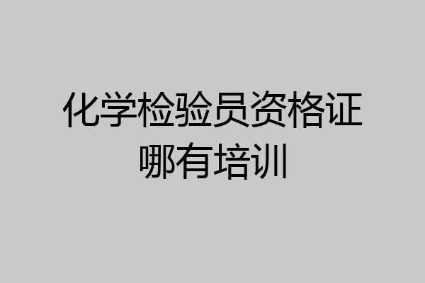 化学检验员资格证哪有培训