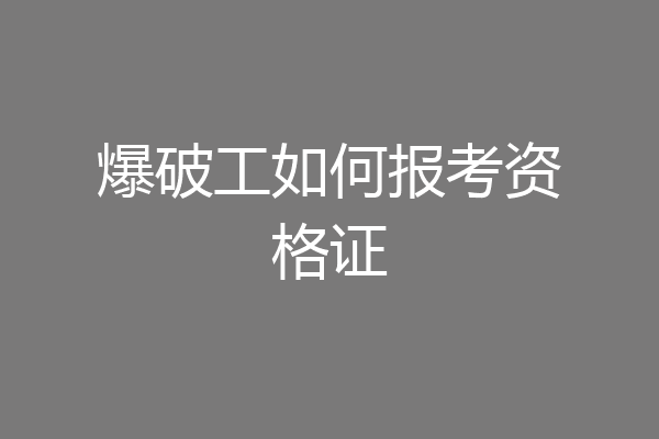爆破工如何报考资格证