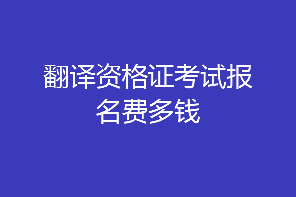 翻译资格证考试报名费多钱