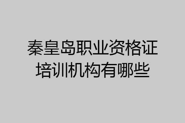 秦皇岛职业资格证培训机构有哪些
